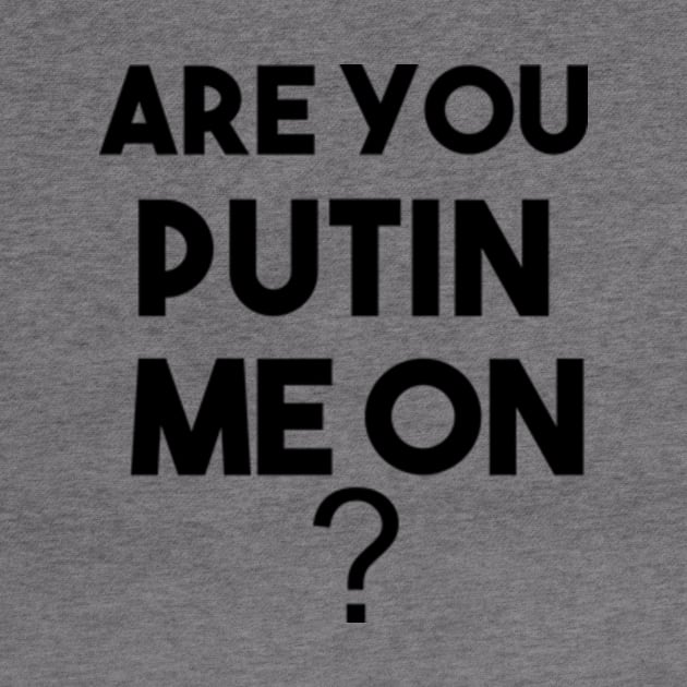 ARE YOU PUTIN ME ON ? funny t-shirt by ARTA-ARTS-DESIGNS